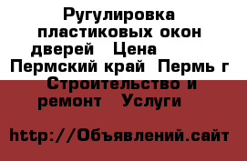 Ругулировка пластиковых окон,дверей › Цена ­ 400 - Пермский край, Пермь г. Строительство и ремонт » Услуги   